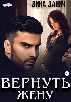 Читать онлайн книгу Вернуть жену автор Данич Дина Книга Вернуть жену