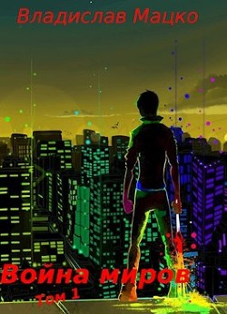 Читать онлайн книгу Война миров. Том 1 (СИ) автор Мацко Владислав Книга Война миров. Том 1 (СИ)