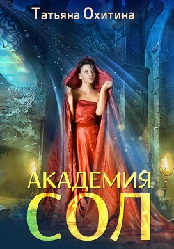 Читать онлайн книгу Академия Сол (СИ) автор Охитина Татьяна Книга Академия Сол (СИ)