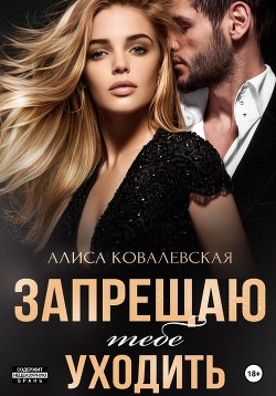 Читать онлайн книгу Запрещаю тебе уходить автор Ковалевская Алиса Книга Запрещаю тебе уходить