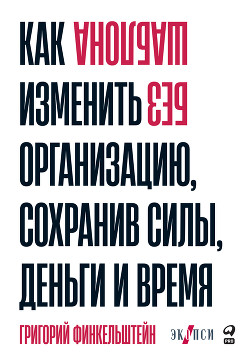 Читать онлайн книгу Без шаблона. Как изменить организацию, сохранив силы, деньги и время автор Финкельштейн Григорий Книга Без шаблона. Как изменить организацию, сохранив силы, деньги и время