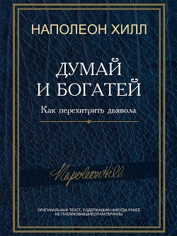 Читать онлайн книгу Думай и богатей! Как перехитрить дьявола автор Хилл Наполеон Книга Думай и богатей! Как перехитрить дьявола