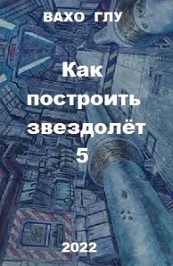 Книга Как построить звездолёт 5 (СИ)