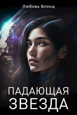 Читать онлайн книгу Падающая звезда (СИ) автор Блонд Любовь Книга Падающая звезда (СИ)