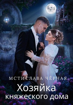 Читать онлайн книгу Хозяйка княжеского дома автор Чёрная Мстислава Книга Хозяйка княжеского дома