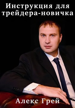 Читать онлайн книгу Инструкция для трейдера-новичка автор Грей Алекс Книга Инструкция для трейдера-новичка
