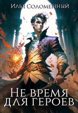 Читать онлайн книгу Не время для героев (СИ) автор Соломенный Илья Книга Не время для героев (СИ)