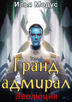 Читать онлайн книгу Гранд-адмирал. Том четвертый (СИ) автор Модус Илья Сергеевич Книга Гранд-адмирал. Том четвертый (СИ)