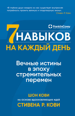 Читать онлайн книгу Семь навыков на каждый день. Вечные истины в эпоху стремительных перемен автор Кови Стивен Книга Семь навыков на каждый день. Вечные истины в эпоху стремительных перемен