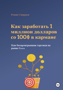 Книга Как заработать 1 миллион долларов со 100$ в кармане, или Беспроигрышная торговля на рынке Forex