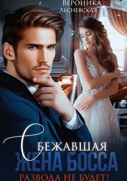 Книга Сбежавшая жена босса. Развода не будет!