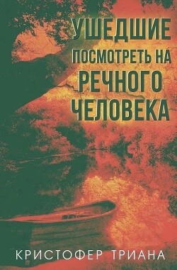 Читать онлайн книгу Ушедшие посмотреть на Речного человека (ЛП) автор Триана Кристофер Книга Ушедшие посмотреть на Речного человека (ЛП)