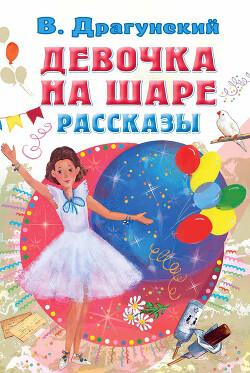 Читать онлайн книгу Девочка на шаре. Рассказы автор Драгунский Виктор Книга Девочка на шаре. Рассказы