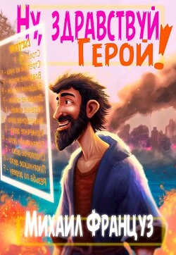 Читать онлайн книгу Ну, здравствуй, Герой! (СИ) автор Француз Михаил Книга Ну, здравствуй, Герой! (СИ)