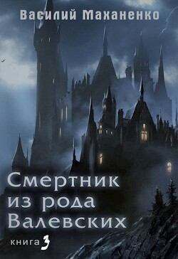 Книга Смертник из рода Валевских. Книга 3 (СИ)
