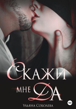 Читать онлайн книгу Скажи мне ДА автор Соболева Ульяна Книга Скажи мне ДА