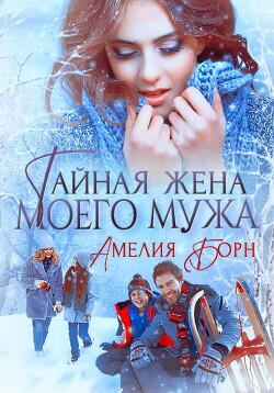 Читать онлайн книгу Тайная жена моего мужа автор Борн Амелия Книга Тайная жена моего мужа
