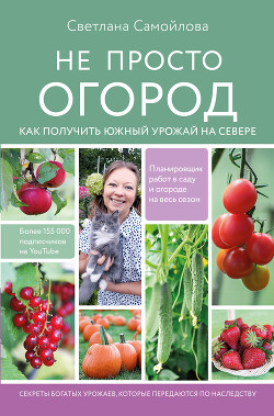 Читать онлайн книгу Не просто огород. Как получить южный урожай на севере автор Самойлова Светлана Книга Не просто огород. Как получить южный урожай на севере