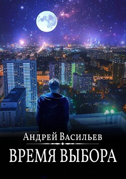 Читать онлайн книгу Время выбора автор Васильев Андрей Книга Время выбора