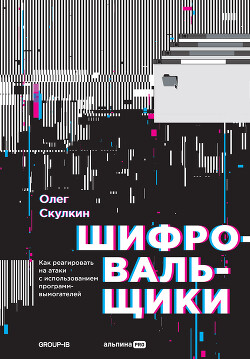 Читать онлайн книгу Шифровальщики. Как реагировать на атаки с использованием программ-вымогателей автор Скулкин Олег Книга Шифровальщики. Как реагировать на атаки с использованием программ-вымогателей
