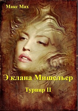 Читать онлайн книгу Э клана Мишельер (СИ) автор Мах Макс Книга Э клана Мишельер (СИ)