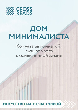 Читать онлайн книгу Саммари книги «Дом минималиста. Комната за комнатой, путь от хаоса к осмысленной жизни» автор Коллектив авторов Книга Саммари книги «Дом минималиста. Комната за комнатой, путь от хаоса к осмысленной жизни»