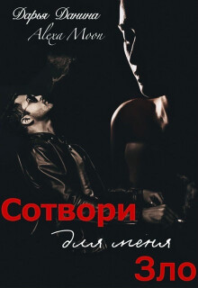 Читать онлайн книгу Сотвори для меня зло (СИ) автор Данина Дарья Книга Сотвори для меня зло (СИ)