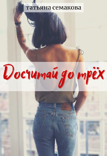 Читать онлайн книгу Досчитай до трёх (СИ) автор Семакова Татьяна Книга Досчитай до трёх (СИ)