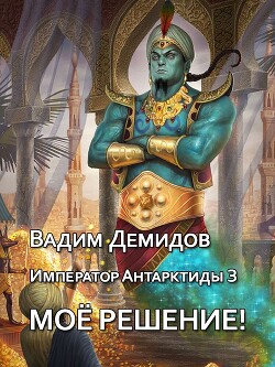 Читать онлайн книгу Моё решение! (СИ) автор Демидов Вадим Николаевич Книга Моё решение! (СИ)