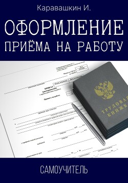 Читать онлайн книгу Оформление приёма на работу. Самоучитель автор Каравашкин И. Книга Оформление приёма на работу. Самоучитель