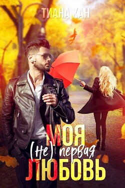 Читать онлайн книгу Моя (не) первая любовь (СИ) автор Хан Тиана Книга Моя (не) первая любовь (СИ)