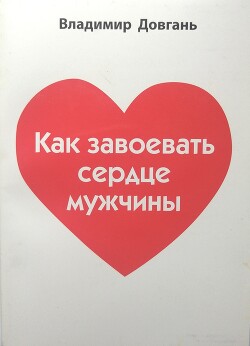 Читать онлайн книгу Как завоевать сердце мужчины автор Довгань Владимир Книга Как завоевать сердце мужчины