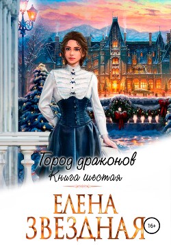 Читать онлайн книгу Город драконов. Книга шестая - Елена Звездная (СИ) автор Звездная Елена Книга Город драконов. Книга шестая - Елена Звездная (СИ)