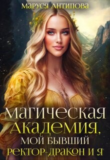 Читать онлайн книгу Магическая Академия, мой бывший ректор-дракон и я (СИ) автор Антипова Маруся Книга Магическая Академия, мой бывший ректор-дракон и я (СИ)