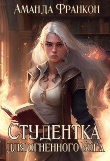Читать онлайн книгу Студентка для огненного Бога (СИ) автор Франкон Аманда Книга Студентка для огненного Бога (СИ)