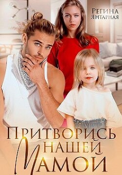 Читать онлайн книгу Притворись нашей мамой (СИ) автор Янтарная Регина Книга Притворись нашей мамой (СИ)