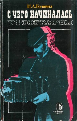 Читать онлайн книгу С чего начиналась фотография автор Головня Иван Александрович Книга С чего начиналась фотография