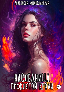 Читать онлайн книгу Наследница проклятой крови (СИ) автор Милославская Анастасия Книга Наследница проклятой крови (СИ)