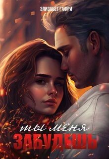 Читать онлайн книгу Ты меня забудешь...Книга 1 (СИ) автор Гафри Элизабет Книга Ты меня забудешь...Книга 1 (СИ)