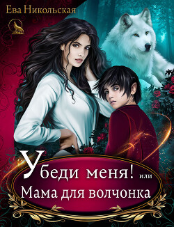 Читать онлайн книгу Убеди меня! или Мама для волчонка автор Никольская Ева Книга Убеди меня! или Мама для волчонка