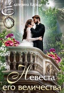 Читать онлайн книгу Невеста его величества (СИ) автор Кариди Екатерина Книга Невеста его величества (СИ)