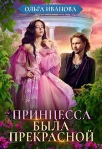 Читать онлайн книгу Принцесса была прекрасной (СИ) автор Иванова Ольга Владимировна Книга Принцесса была прекрасной (СИ)