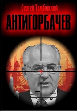 Читать онлайн книгу Анти-Горбачев (СИ) автор Тамбовский Сергей Книга Анти-Горбачев (СИ)