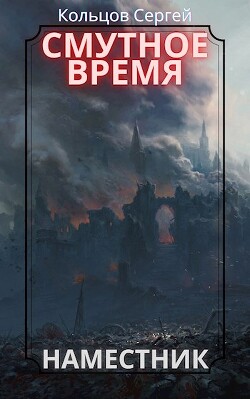 Читать онлайн книгу Смутное время. Наместник (СИ) автор Кольцов Сергей Книга Смутное время. Наместник (СИ)