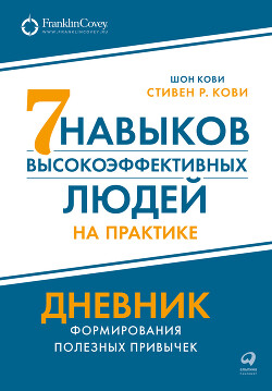 Читать онлайн книгу Семь навыков высокоэффективных людей на практике: Дневник формирования полезных привычек автор Кови Стивен Книга Семь навыков высокоэффективных людей на практике: Дневник формирования полезных привычек