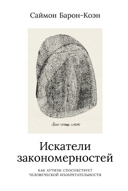 Читать онлайн книгу Искатели закономерностей. Как аутизм способствует человеческой изобретательности автор Барон-Коэн Саймон Книга Искатели закономерностей. Как аутизм способствует человеческой изобретательности