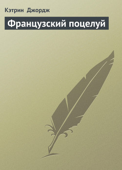 Читать онлайн книгу Французский поцелуй автор Джордж Кэтрин Книга Французский поцелуй