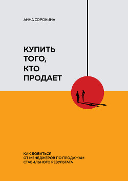 Читать онлайн книгу Купить того, кто продает. Как добиться от менеджеров по продажам стабильного результата автор Сорокина Анна Книга Купить того, кто продает. Как добиться от менеджеров по продажам стабильного результата