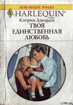 Читать онлайн книгу Твоя единственная любовь автор Джордж Кэтрин Книга Твоя единственная любовь