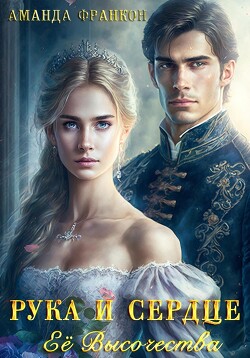 Книга Рука и сердце Ее Высочества (СИ)